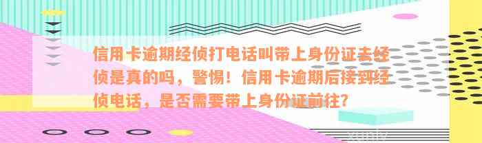 信用卡逾期经侦打电话叫带上身份证去经侦是真的吗，警惕！信用卡逾期后接到经侦电话，是否需要带上身份证前往？