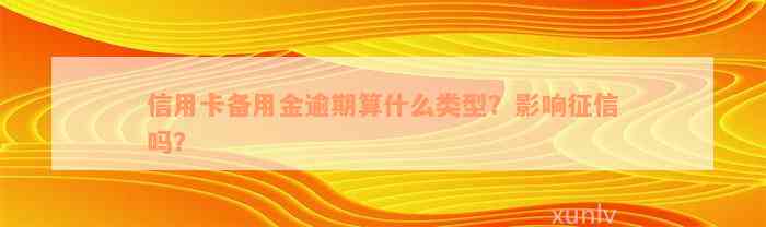 信用卡备用金逾期算什么类型？影响征信吗？