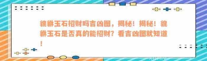 貔貅玉石招财吗吉凶图，揭秘！揭秘！貔貅玉石是否真的能招财？看吉凶图就知道！