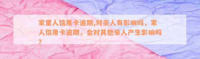 家里人信用卡逾期,对亲人有影响吗，家人信用卡逾期，会对其他亲人产生影响吗？