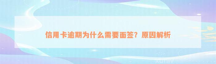 信用卡逾期为什么需要面签？原因解析