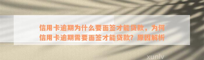 信用卡逾期为什么要面签才能贷款，为何信用卡逾期需要面签才能贷款？原因解析