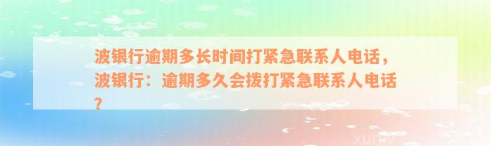 波银行逾期多长时间打紧急联系人电话，波银行：逾期多久会拨打紧急联系人电话？