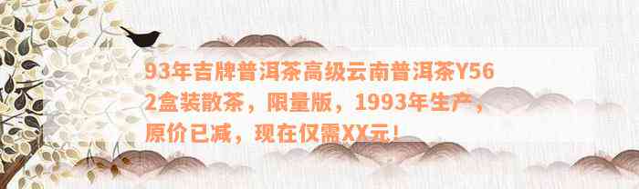 93年吉牌普洱茶高级云南普洱茶Y562盒装散茶，限量版，1993年生产，原价已减，现在仅需XX元！