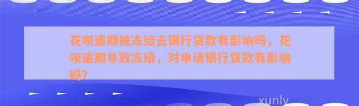 花呗逾期被冻结去银行贷款有影响吗，花呗逾期导致冻结，对申请银行贷款有影响吗？