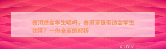 普洱适合学生喝吗，普洱茶是否适合学生饮用？一份全面的解析