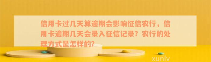 信用卡过几天算逾期会影响征信农行，信用卡逾期几天会录入征信记录？农行的处理方式是怎样的？