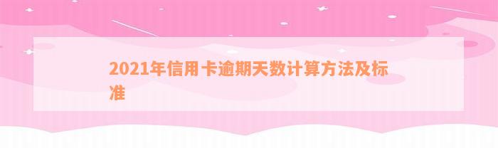 2021年信用卡逾期天数计算方法及标准