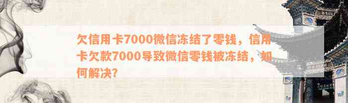 欠信用卡7000微信冻结了零钱，信用卡欠款7000导致微信零钱被冻结，如何解决？