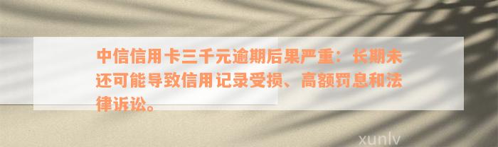 中信信用卡三千元逾期后果严重：长期未还可能导致信用记录受损、高额罚息和法律诉讼。