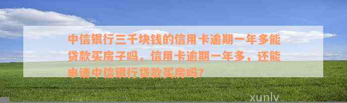 中信银行三千块钱的信用卡逾期一年多能贷款买房子吗，信用卡逾期一年多，还能申请中信银行贷款买房吗？