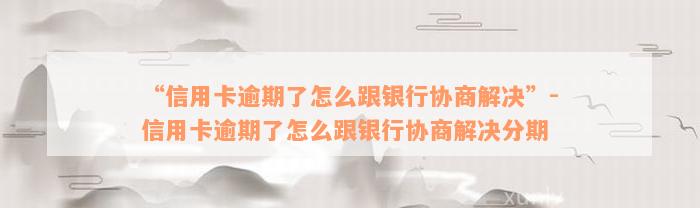 “信用卡逾期了怎么跟银行协商解决”-信用卡逾期了怎么跟银行协商解决分期