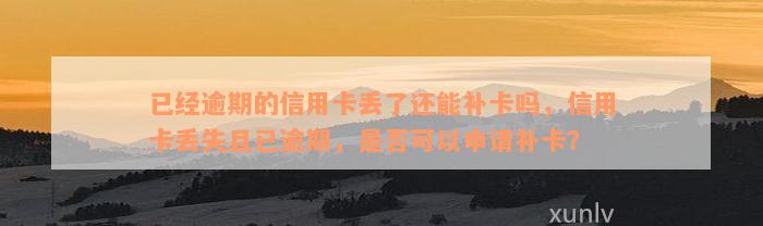 已经逾期的信用卡丢了还能补卡吗，信用卡丢失且已逾期，是否可以申请补卡？