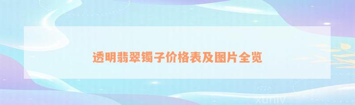 透明翡翠镯子价格表及图片全览