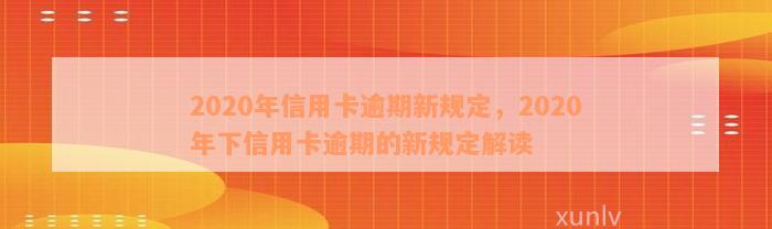 2020年信用卡逾期新规定，2020年下信用卡逾期的新规定解读