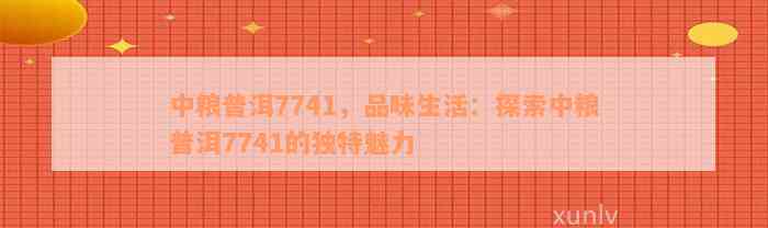 中粮普洱7741，品味生活：探索中粮普洱7741的独特魅力