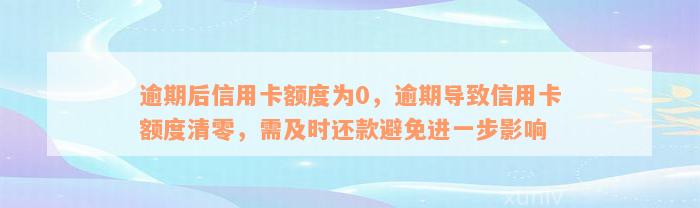 逾期后信用卡额度为0，逾期导致信用卡额度清零，需及时还款避免进一步影响