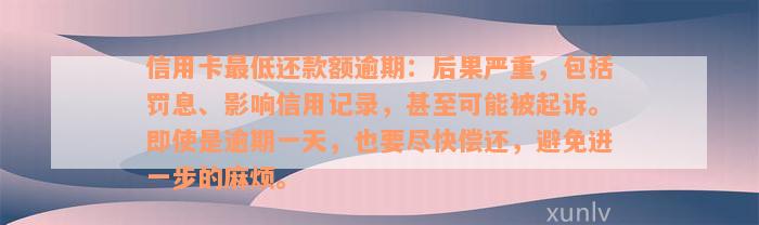 信用卡最低还款额逾期：后果严重，包括罚息、影响信用记录，甚至可能被起诉。即使是逾期一天，也要尽快偿还，避免进一步的麻烦。