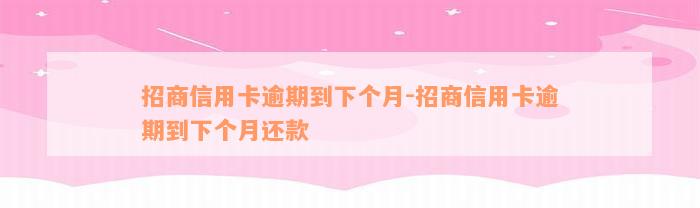 招商信用卡逾期到下个月-招商信用卡逾期到下个月还款