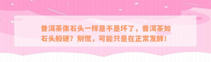 普洱茶像石头一样是不是坏了，普洱茶如石头般硬？别慌，可能只是在正常发酵！