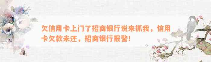 欠信用卡上门了招商银行说来抓我，信用卡欠款未还，招商银行报警！