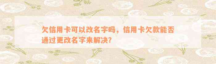 欠信用卡可以改名字吗，信用卡欠款能否通过更改名字来解决？