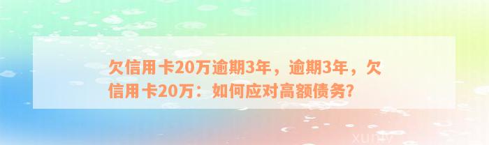 欠信用卡20万逾期3年，逾期3年，欠信用卡20万：如何应对高额债务？