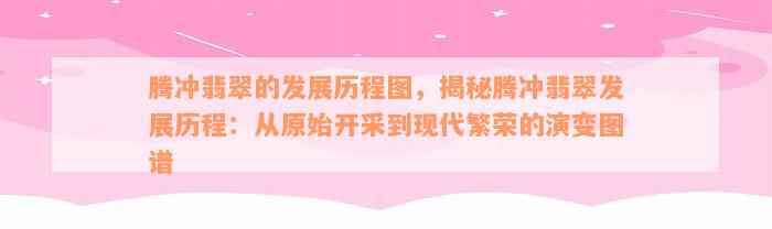 腾冲翡翠的发展历程图，揭秘腾冲翡翠发展历程：从原始开采到现代繁荣的演变图谱