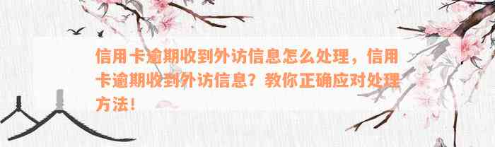 信用卡逾期收到外访信息怎么处理，信用卡逾期收到外访信息？教你正确应对处理方法！