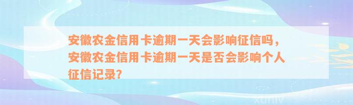 安徽农金信用卡逾期一天会影响征信吗，安徽农金信用卡逾期一天是否会影响个人征信记录？