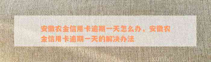 安徽农金信用卡逾期一天怎么办，安徽农金信用卡逾期一天的解决办法