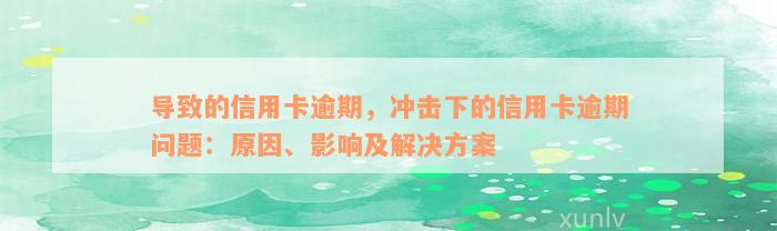 导致的信用卡逾期，冲击下的信用卡逾期问题：原因、影响及解决方案