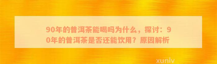 90年的普洱茶能喝吗为什么，探讨：90年的普洱茶是否还能饮用？原因解析