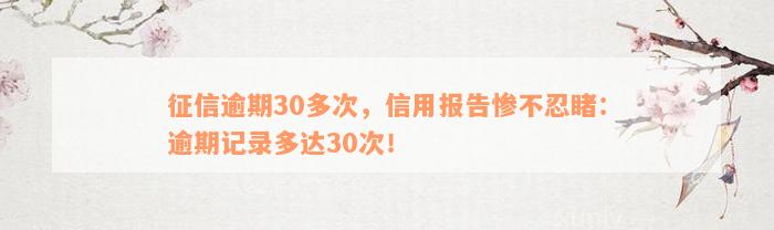 征信逾期30多次，信用报告惨不忍睹：逾期记录多达30次！