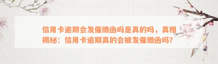 信用卡逾期会发催缴函吗是真的吗，真相揭秘：信用卡逾期真的会被发催缴函吗？