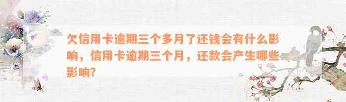 欠信用卡逾期三个多月了还钱会有什么影响，信用卡逾期三个月，还款会产生哪些影响？