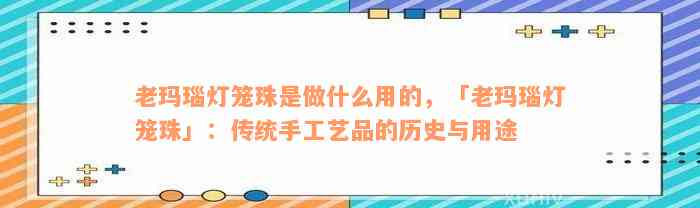 老玛瑙灯笼珠是做什么用的，「老玛瑙灯笼珠」：传统手工艺品的历史与用途