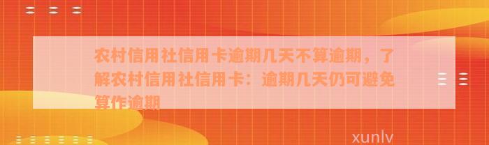 农村信用社信用卡逾期几天不算逾期，了解农村信用社信用卡：逾期几天仍可避免算作逾期