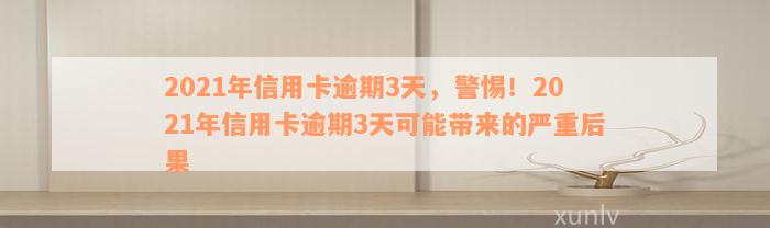 2021年信用卡逾期3天，警惕！2021年信用卡逾期3天可能带来的严重后果