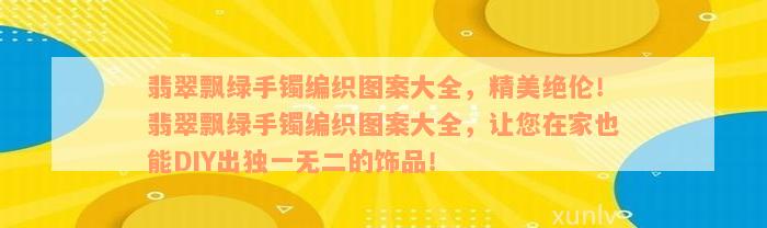 翡翠飘绿手镯编织图案大全，精美绝伦！翡翠飘绿手镯编织图案大全，让您在家也能DIY出独一无二的饰品！