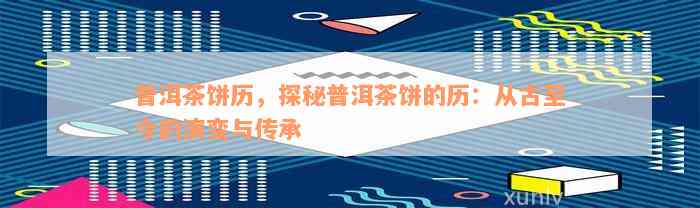 普洱茶饼历，探秘普洱茶饼的历：从古至今的演变与传承