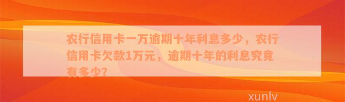 农行信用卡一万逾期十年利息多少，农行信用卡欠款1万元，逾期十年的利息究竟有多少？