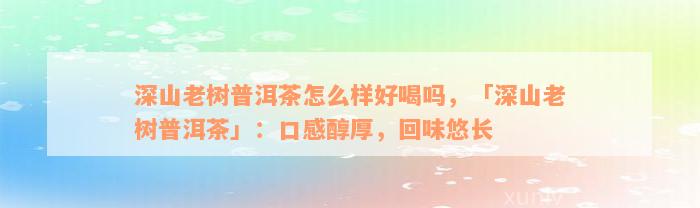 深山老树普洱茶怎么样好喝吗，「深山老树普洱茶」：口感醇厚，回味悠长