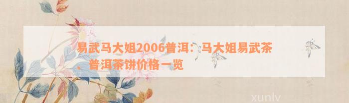 易武马大姐2006普洱：马大姐易武茶、普洱茶饼价格一览