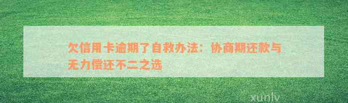 欠信用卡逾期了自救办法：协商期还款与无力偿还不二之选