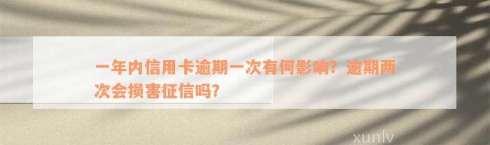 一年内信用卡逾期一次有何影响？逾期两次会损害征信吗？