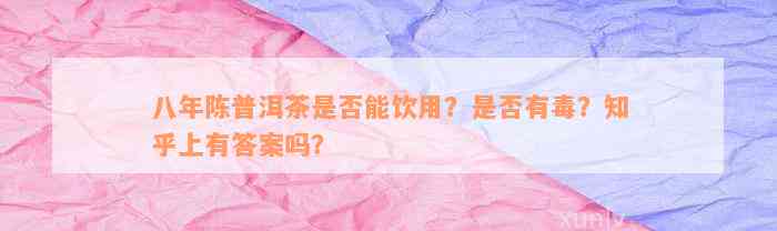 八年陈普洱茶是否能饮用？是否有毒？知乎上有答案吗？