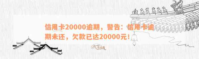 信用卡20000逾期，警告：信用卡逾期未还，欠款已达20000元！