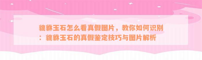 貔貅玉石怎么看真假图片，教你如何识别：貔貅玉石的真假鉴定技巧与图片解析