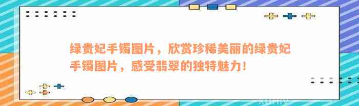 绿贵妃手镯图片，欣赏珍稀美丽的绿贵妃手镯图片，感受翡翠的独特魅力！